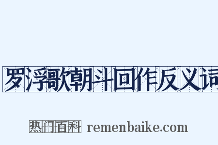 罗浮歌朝斗回作反义词是什么意思的图片